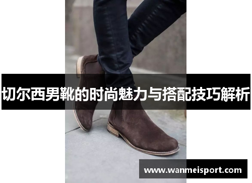 切尔西男靴的时尚魅力与搭配技巧解析