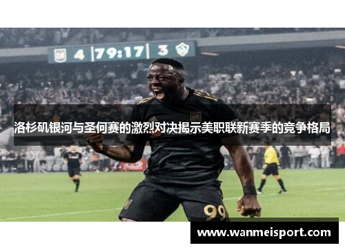 洛杉矶银河与圣何赛的激烈对决揭示美职联新赛季的竞争格局