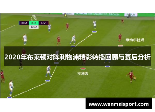 2020年布莱顿对阵利物浦精彩转播回顾与赛后分析