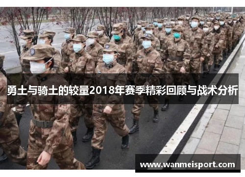 勇土与骑土的较量2018年赛季精彩回顾与战术分析