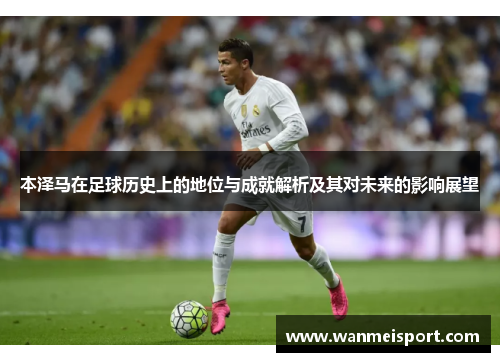 本泽马在足球历史上的地位与成就解析及其对未来的影响展望