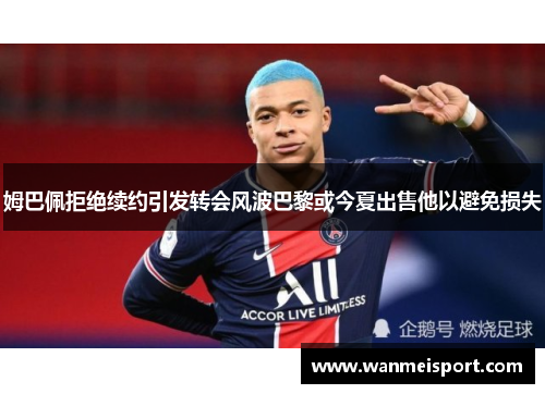 姆巴佩拒绝续约引发转会风波巴黎或今夏出售他以避免损失